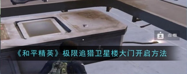 和平精英极限追猎卫星楼大门开启方法：如何通过游戏中的任务链获取高级装备？