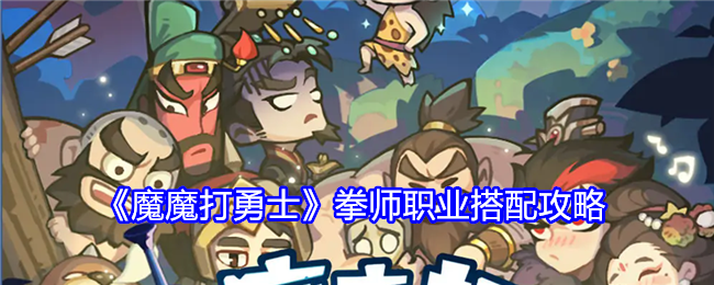 魔魔打勇士拳师职业搭配攻略：制定有效的对战策略