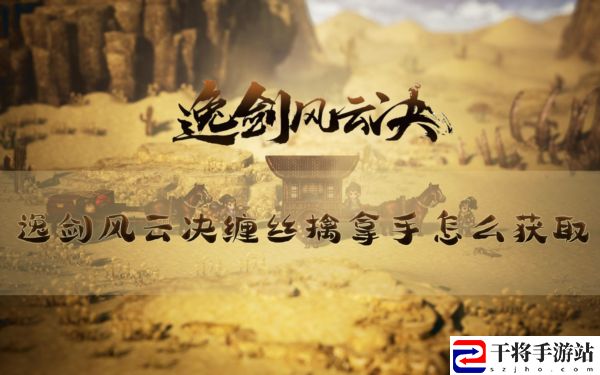 逸剑风云决缠丝擒拿手获得方法