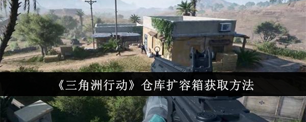 三角洲行动仓库扩容箱获取方法：职业天赋加点分享