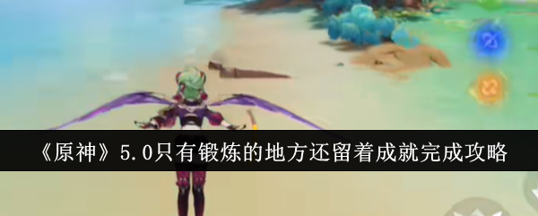 原神5.0只有锻炼的地方还留着成就完成攻略：战斗中最强战术推荐