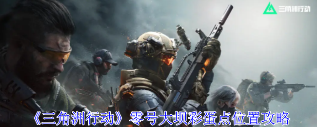 三角洲行动零号大坝彩蛋点位置攻略：每个角色都有其独特的技能