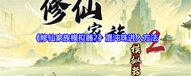 修仙家族模拟器2混沌珠进入方法：游戏内交易系统利用技巧