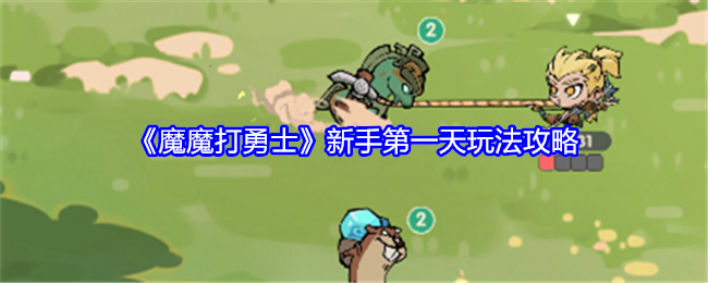 魔魔打勇士新手第一天玩法攻略：攻略助你成功