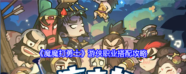 魔魔打勇士游侠职业搭配攻略：攻略助你掌握要领