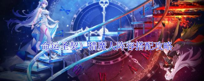 命运圣契猎魔人阵容搭配攻略：提高游戏效率方案