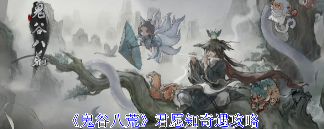 鬼谷八荒君愿知奇遇攻略：游戏更新内容与版本特色