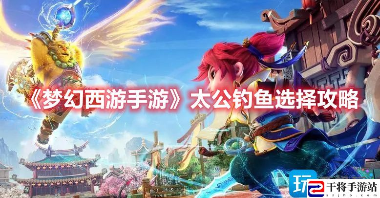 梦幻西游手游梦长安太公钓鱼如何选-太公钓鱼选择攻略