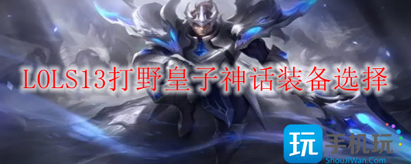 LOLS13皇子神话装备怎么出厉害-S13打野皇子神话装备选择