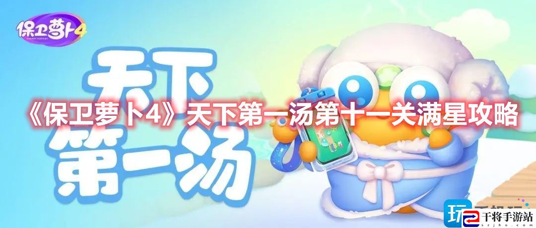 保卫萝卜4天下第一汤第十一关怎么通过-天下第一汤第十一关满星过关攻略