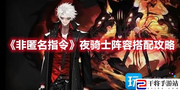 非匿名指令夜骑士阵容如何搭配厉害-夜骑士阵容搭配攻略
