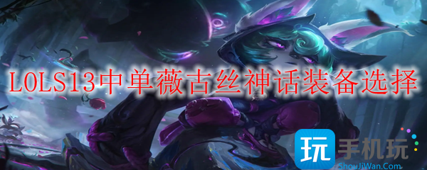 LOLS13薇古丝神话装备怎么选-S13中单薇古丝神话装备选择推荐