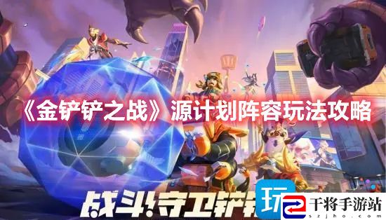 金铲铲之战源计划阵容如何玩-金铲铲之战源计划阵容玩法攻略
