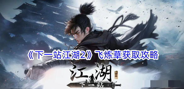 下一站江湖2飞炼草获取攻略 下一站江湖2飞炼草怎么获取
