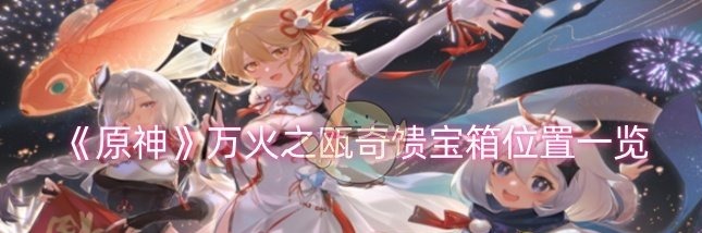 原神万火之瓯奇馈宝箱位置一览：快速获取游戏中的稀有称号
