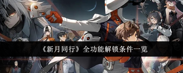 新月同行全功能解锁条件一览：地图探险与未知领域挑战