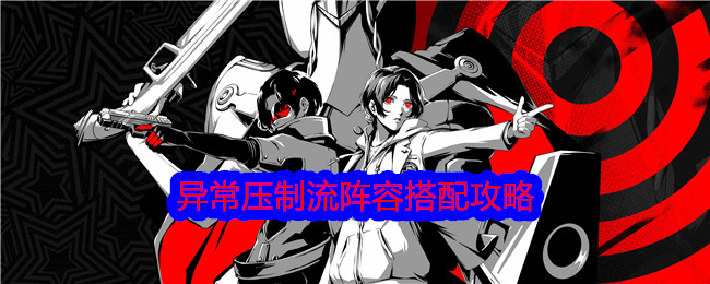女神异闻录：夜幕魅影异常压制流阵容搭配攻略 异常压制流阵容怎么搭配
