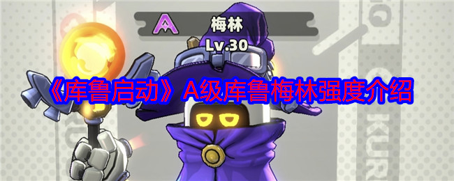 库鲁启动A级库鲁梅林强度介绍：游戏更新内容与版本特色