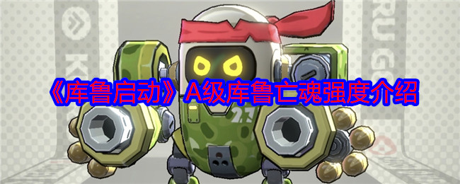 库鲁启动A级库鲁亡魂强度介绍：明确自己的角色定位
