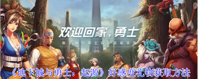 地下城与勇士：起源好感度礼物获取方法：攻略助你技能爆发