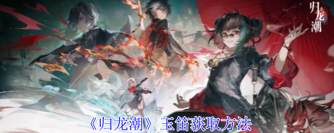 归龙潮玉笛获取方法：集中火力快速消灭敌人