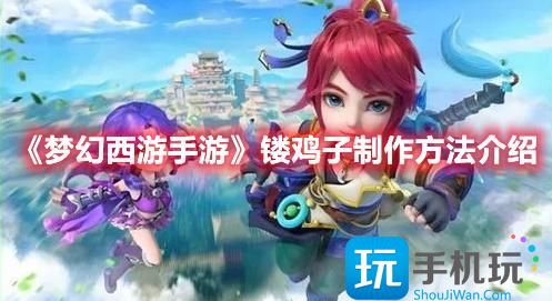 梦幻西游手游镂鸡子怎么获得-镂鸡子制作方法一览